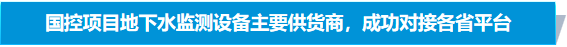 国控项目地下水监测设备主要供货商，成功对接各省平台